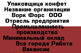Упаковщица конфет › Название организации ­ Ворк Форс, ООО › Отрасль предприятия ­ Промышленность, производство › Минимальный оклад ­ 30 000 - Все города Работа » Вакансии   . Красноярский край,Кайеркан г.
